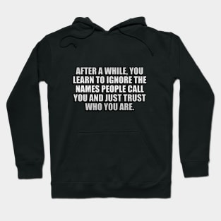 After a while, you learn to ignore the names people call you and just trust who you are Hoodie